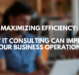 Maximizing Efficiency: How IT Consulting Can Improve Your Business Operations